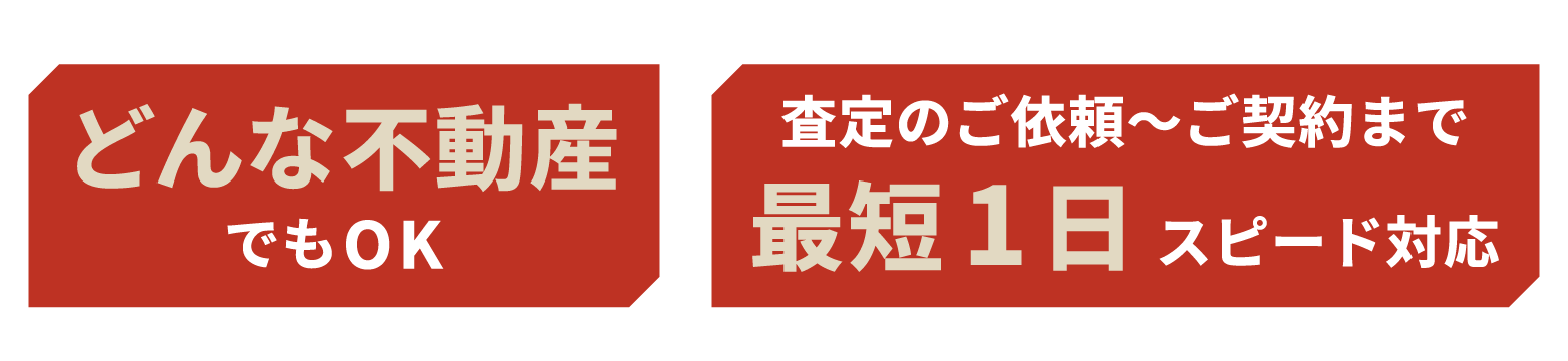どんな不動産でもOK！査定のご依頼〜ご契約まで、最短1日スピード対応！